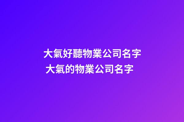 大氣好聽物業公司名字 大氣的物業公司名字